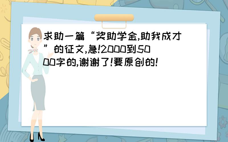 求助一篇“奖助学金,助我成才”的征文,急!2000到5000字的,谢谢了!要原创的！