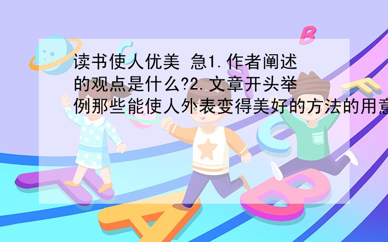 读书使人优美 急1.作者阐述的观点是什么?2.文章开头举例那些能使人外表变得美好的方法的用意是什么?3.为什么说读书是最简单的美容之法?4.赏析.：书是一座快乐的富矿,储存了大量浓缩的