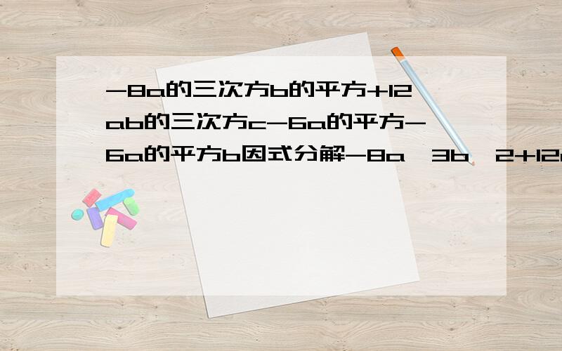 -8a的三次方b的平方+12ab的三次方c-6a的平方-6a的平方b因式分解-8a^3b^2+12ab^3c-6a^2-6a^2b3a（x-y)+9(y-X)(2m-3n)^2-2m+3n16mn^4-m 因式分解,