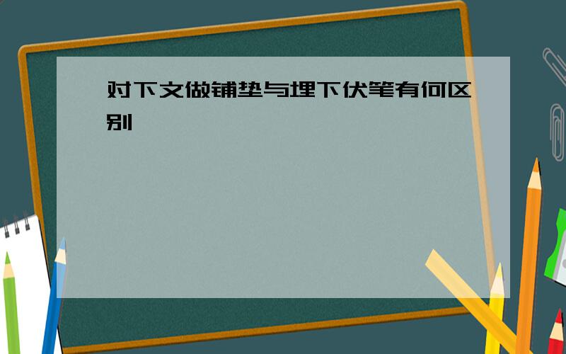 对下文做铺垫与埋下伏笔有何区别