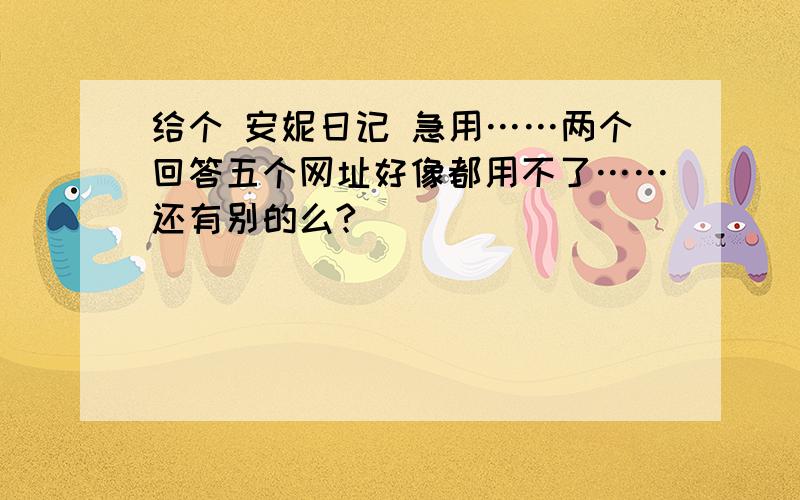 给个 安妮日记 急用……两个回答五个网址好像都用不了……还有别的么?