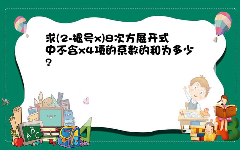 求(2-根号x)8次方展开式中不含x4项的系数的和为多少?