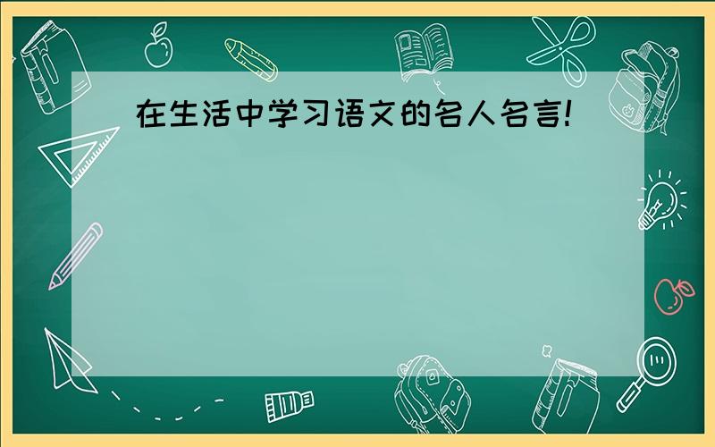 在生活中学习语文的名人名言!