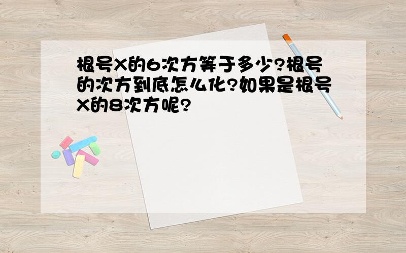 根号X的6次方等于多少?根号的次方到底怎么化?如果是根号X的8次方呢?