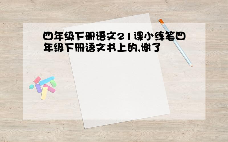 四年级下册语文21课小练笔四年级下册语文书上的,谢了