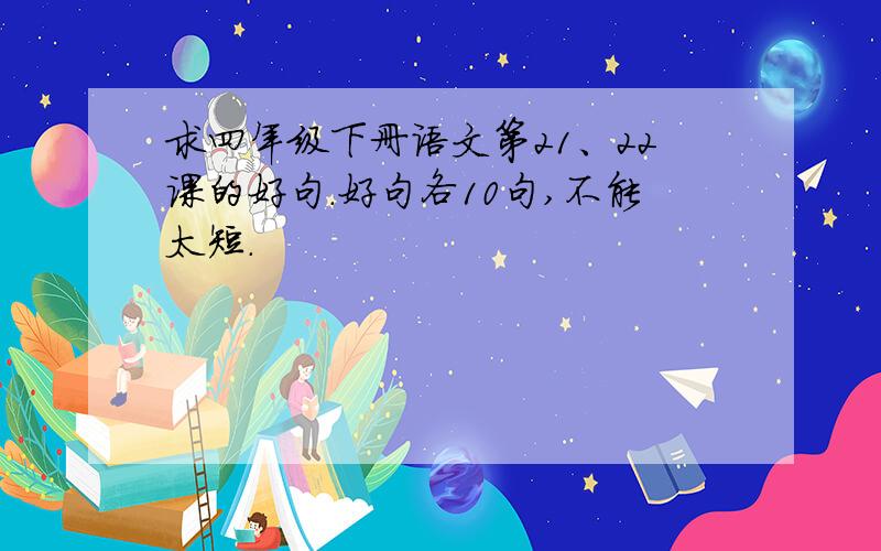 求四年级下册语文第21、22课的好句.好句各10句,不能太短.