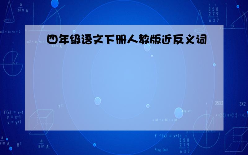 四年级语文下册人教版近反义词