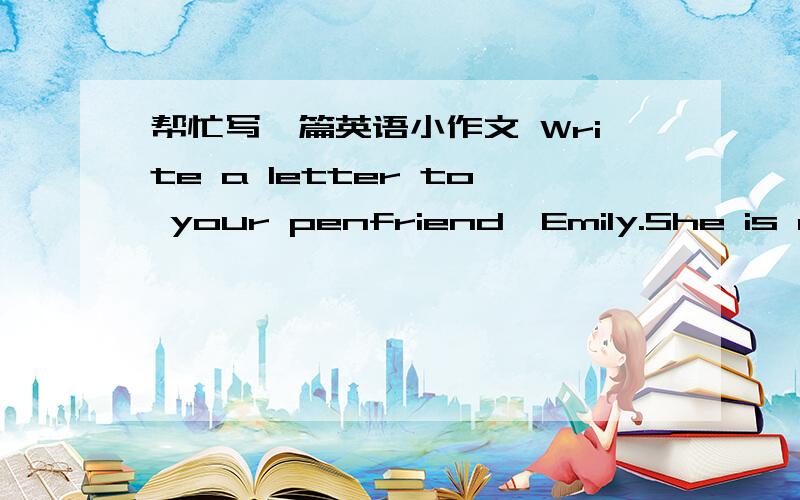 帮忙写一篇英语小作文 Write a letter to your penfriend,Emily.She is often ill.In your letter,tell her to do following things:take more exercise/ play sports like basketball,runing,swimmimg/ eat healthy food/ have more fruit and vegetables/ d