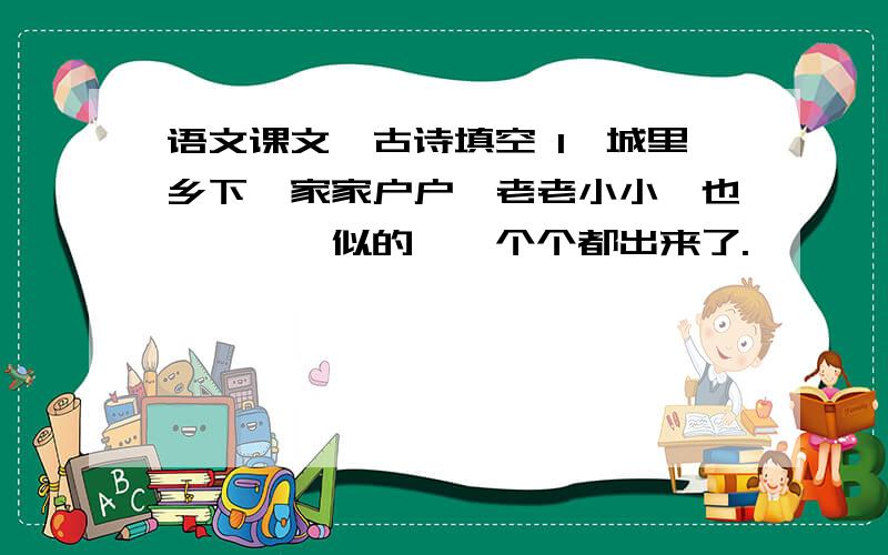 语文课文、古诗填空 1、城里乡下,家家户户,老老小小,也————似的,一个个都出来了.————筋骨,————精神,各做各的一份儿事去.朱自凊【春】2、谁知道呢,也许是花下的————,也