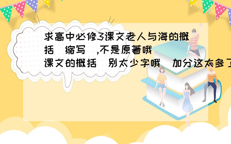 求高中必修3课文老人与海的概括（缩写）,不是原著哦```课文的概括`别太少字哦`加分这太多了呀```最好是1000字以内```这篇我也看到了呢`