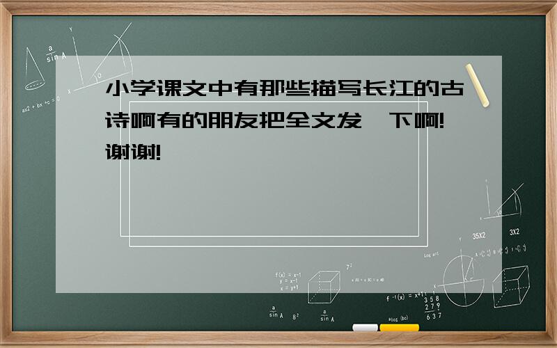 小学课文中有那些描写长江的古诗啊有的朋友把全文发一下啊!谢谢!