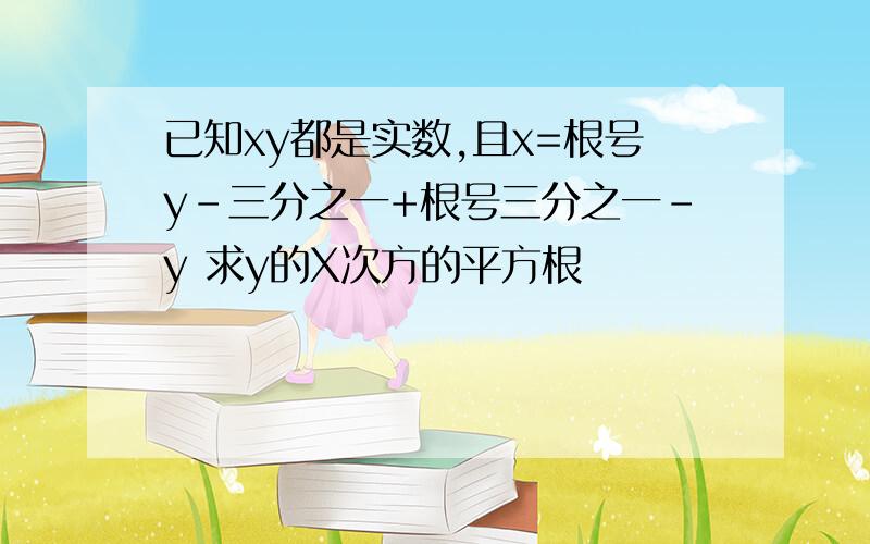 已知xy都是实数,且x=根号y-三分之一+根号三分之一-y 求y的X次方的平方根