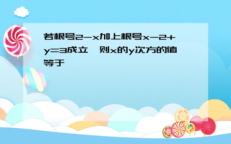 若根号2-x加上根号x-2+y=3成立,则x的y次方的值等于