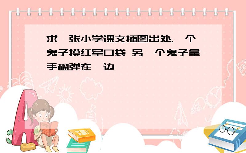 求一张小学课文插图出处.一个鬼子摸红军口袋 另一个鬼子拿手榴弹在一边