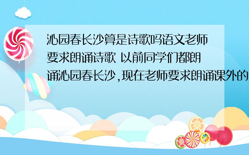 沁园春长沙算是诗歌吗语文老师要求朗诵诗歌 以前同学们都朗诵沁园春长沙,现在老师要求朗诵课外的诗但我实在找不到什么类似沁园春的诗歌来朗诵了.找来找去感觉《观沧海》比较接近,但