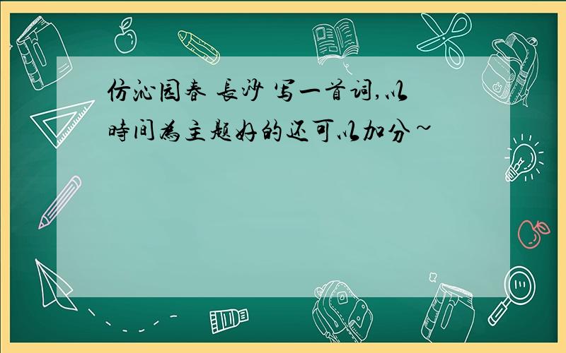 仿沁园春 长沙 写一首词,以时间为主题好的还可以加分~