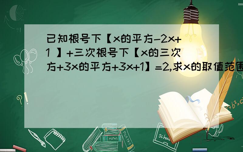 已知根号下【x的平方-2x+1 】+三次根号下【x的三次方+3x的平方+3x+1】=2,求x的取值范围