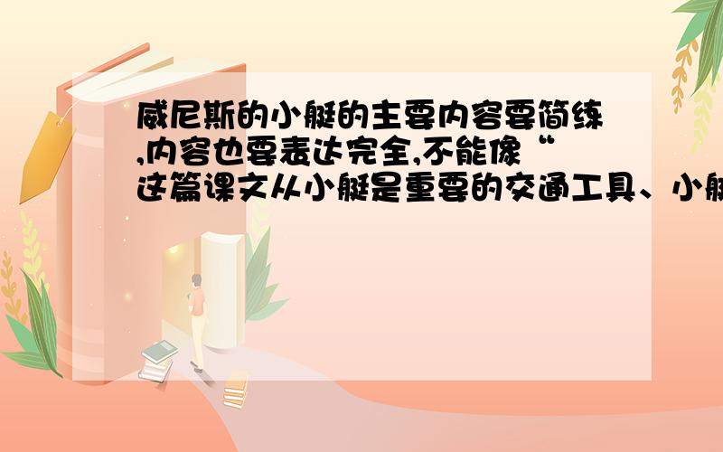 威尼斯的小艇的主要内容要简练,内容也要表达完全,不能像“这篇课文从小艇是重要的交通工具、小艇的外形和坐在船舱里的感觉、船夫的驾驶技术好、威尼斯人的生活离不开小艇等几方面,