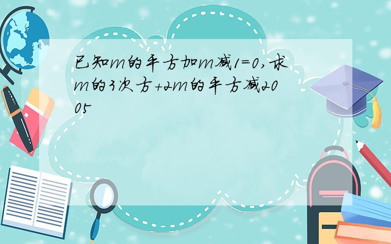 已知m的平方加m减1=0,求m的3次方+2m的平方减2005