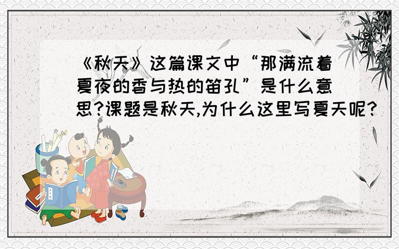 《秋天》这篇课文中“那满流着夏夜的香与热的笛孔”是什么意思?课题是秋天,为什么这里写夏天呢?