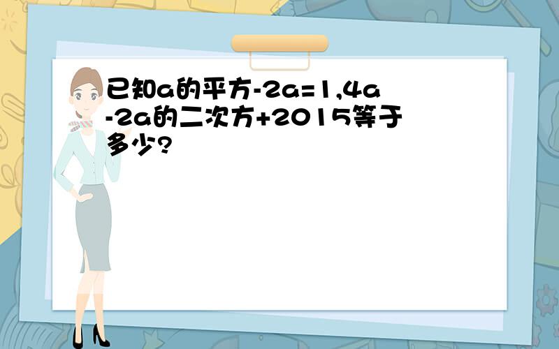 已知a的平方-2a=1,4a-2a的二次方+2015等于多少?