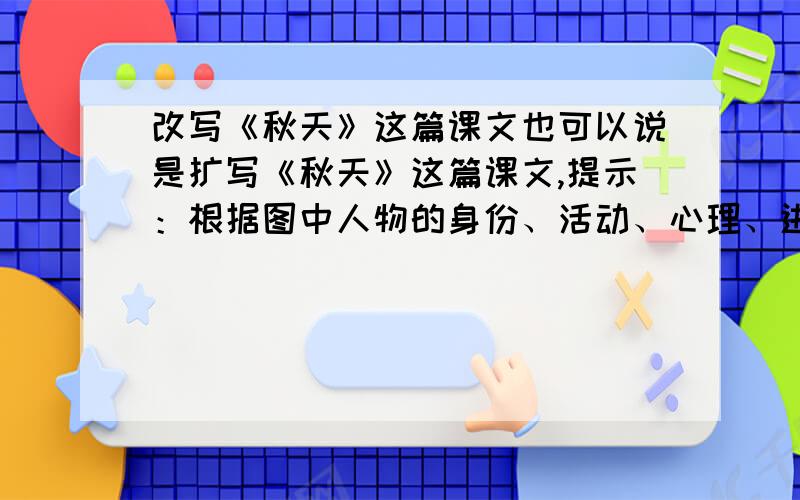 改写《秋天》这篇课文也可以说是扩写《秋天》这篇课文,提示：根据图中人物的身份、活动、心理、进行大胆想象!不懂不要乱写!