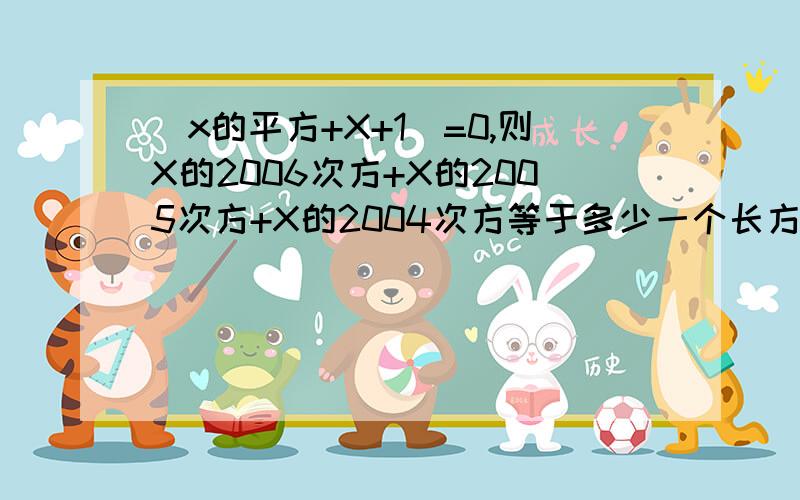 (x的平方+X+1）=0,则X的2006次方+X的2005次方+X的2004次方等于多少一个长方形的面积为X的平方+2X-35，已知宽为X-5，则长为什么？