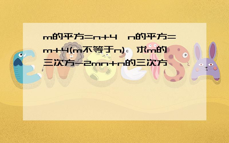 m的平方=n+4,n的平方=m+4(m不等于n),求m的三次方-2mn+n的三次方