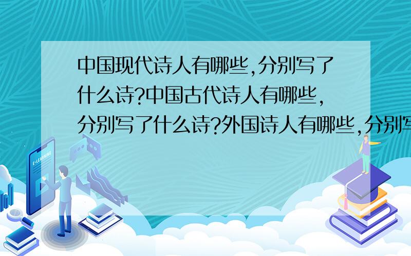 中国现代诗人有哪些,分别写了什么诗?中国古代诗人有哪些,分别写了什么诗?外国诗人有哪些,分别写了什么诗?中国现代诗人有哪些,他们分别写了什么诗?中国古代诗人有哪些,他们分别写了什