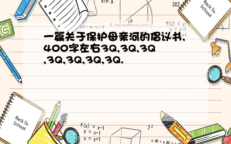 一篇关于保护母亲河的倡议书,400字左右3Q,3Q,3Q,3Q,3Q,3Q,3Q.