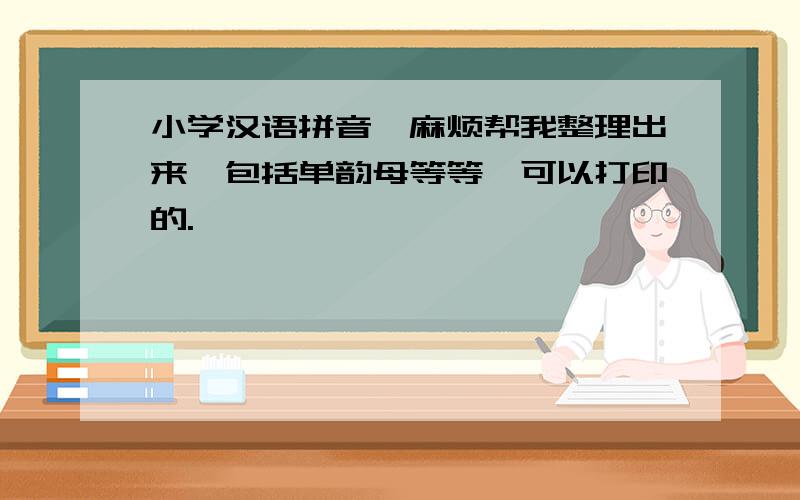 小学汉语拼音,麻烦帮我整理出来,包括单韵母等等,可以打印的.
