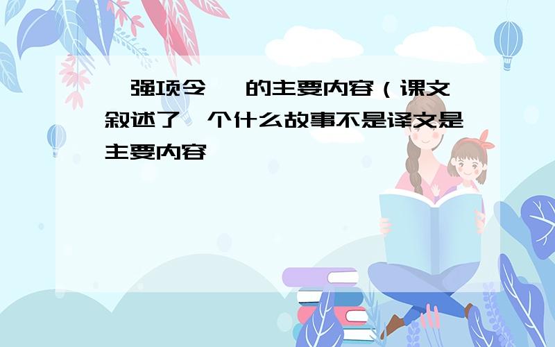 《强项令》 的主要内容（课文叙述了一个什么故事不是译文是主要内容