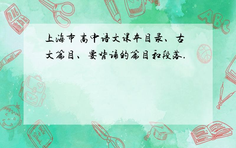 上海市 高中语文课本目录、古文篇目、要背诵的篇目和段落.