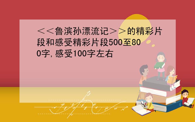 ＜＜鲁滨孙漂流记＞＞的精彩片段和感受精彩片段500至800字,感受100字左右