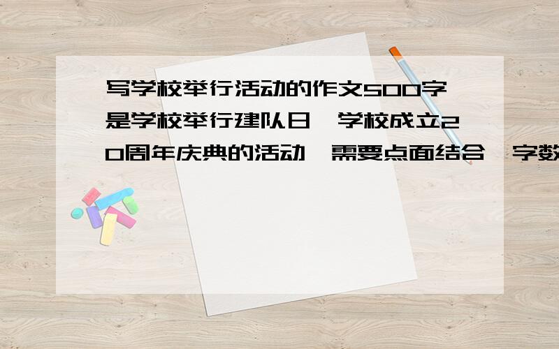 写学校举行活动的作文500字是学校举行建队日暨学校成立20周年庆典的活动,需要点面结合,字数500字左右,望有精彩回答,