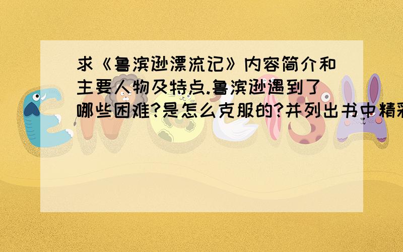 求《鲁滨逊漂流记》内容简介和主要人物及特点.鲁滨逊遇到了哪些困难?是怎么克服的?并列出书中精彩片段答得好的再加悬赏.