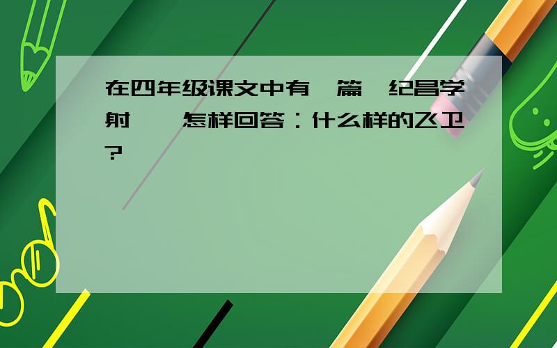 在四年级课文中有一篇《纪昌学射》,怎样回答：什么样的飞卫?