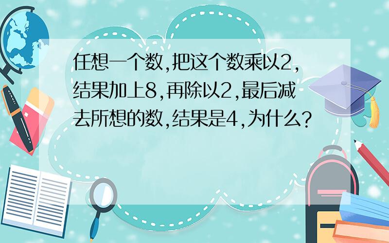 任想一个数,把这个数乘以2,结果加上8,再除以2,最后减去所想的数,结果是4,为什么?