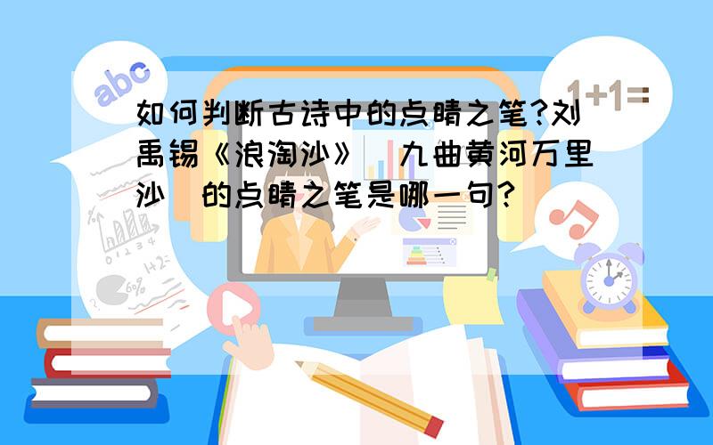 如何判断古诗中的点睛之笔?刘禹锡《浪淘沙》（九曲黄河万里沙）的点睛之笔是哪一句?