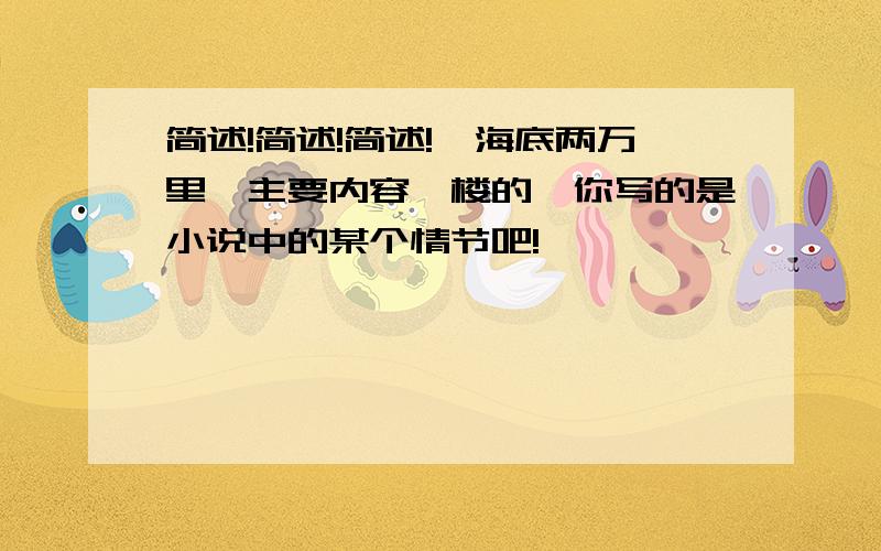 简述!简述!简述!《海底两万里》主要内容一楼的,你写的是小说中的某个情节吧!