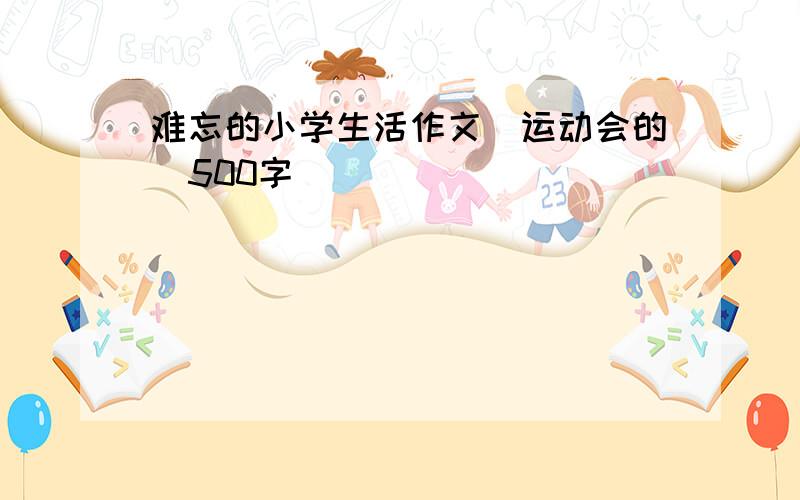 难忘的小学生活作文(运动会的)500字