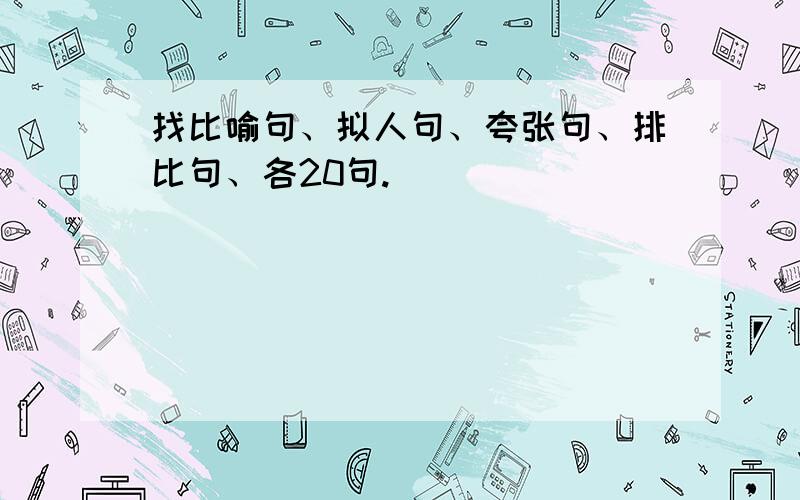 找比喻句、拟人句、夸张句、排比句、各20句.