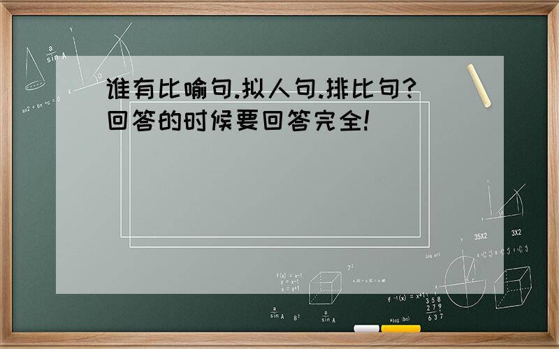 谁有比喻句.拟人句.排比句?回答的时候要回答完全!