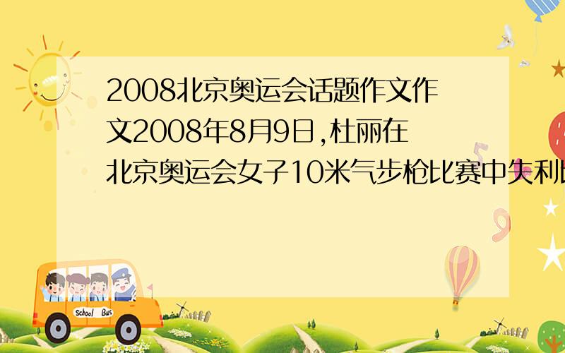 2008北京奥运会话题作文作文2008年8月9日,杜丽在北京奥运会女子10米气步枪比赛中失利比赛结束后,他留下了泪水人们没有责备他,而是送上鼓励,媒体也一理解和安慰的语气报道,刘翔因伤退赛