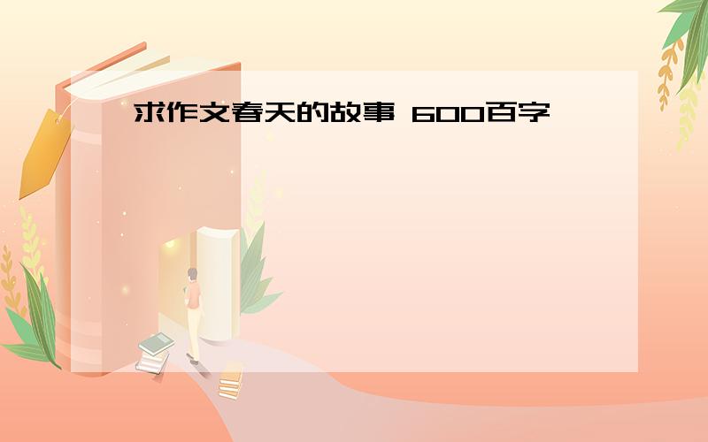 求作文春天的故事 600百字