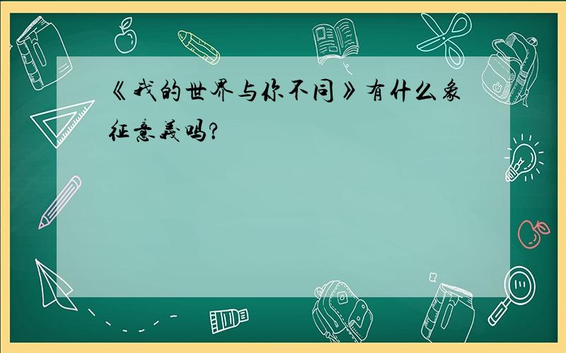 《我的世界与你不同》有什么象征意义吗?