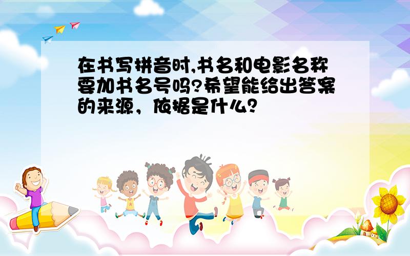 在书写拼音时,书名和电影名称要加书名号吗?希望能给出答案的来源，依据是什么？