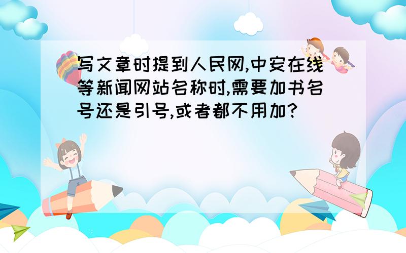 写文章时提到人民网,中安在线等新闻网站名称时,需要加书名号还是引号,或者都不用加?