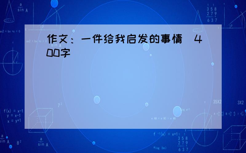 作文：一件给我启发的事情（400字）