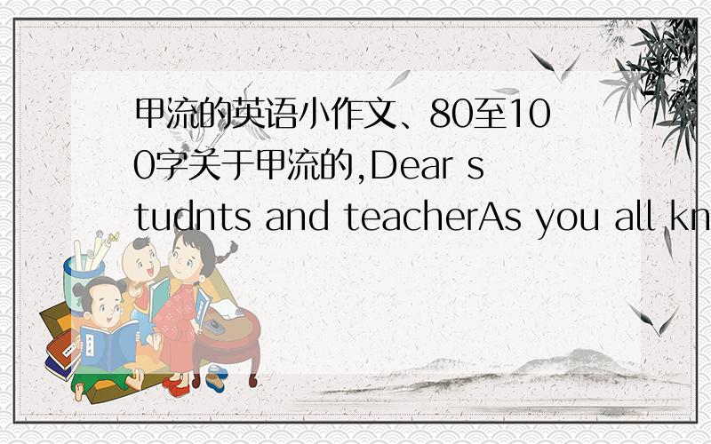 甲流的英语小作文、80至100字关于甲流的,Dear studnts and teacherAs you all know nowadys flu has been very popular and serious in our school 、Here i would tell you some me ssage about flu and get better know hom to prevent it 开头已